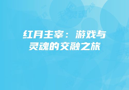 红月主宰：游戏与灵魂的交融之旅