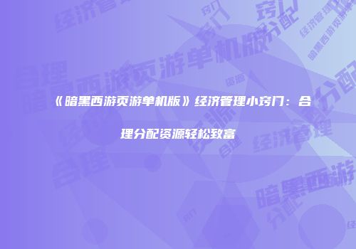 《暗黑西游页游单机版》经济管理小窍门:合理分配资源轻松致富
