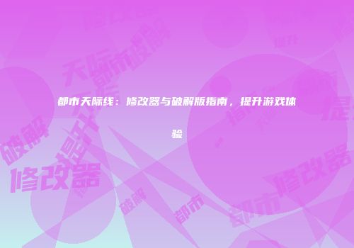 都市天际线：修改器与破解版指南，提升游戏体验