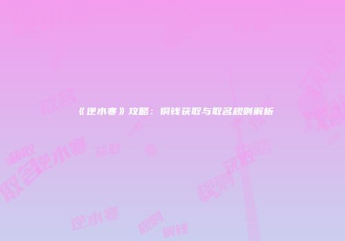 《逆水寒》攻略：铜钱获取与取名规则解析