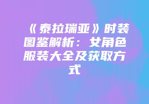 《泰拉瑞亚》时装图鉴解析：女角色服装大全及获取方式