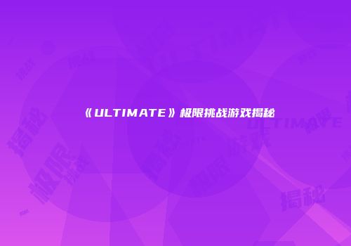 《ULTIMATE》极限挑战游戏揭秘