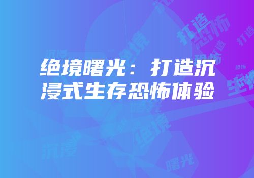 绝境曙光：打造沉浸式生存恐怖体验