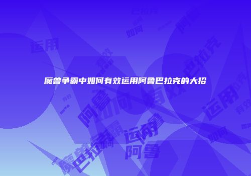 魔兽争霸中如何有效运用阿鲁巴拉克的大招