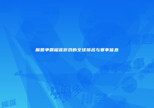 魔兽争霸榴莲游戏的全球排名与赛事信息