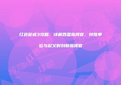 红色警戒3攻略：详解各国指挥官、特殊单位与起义时刻新指挥官