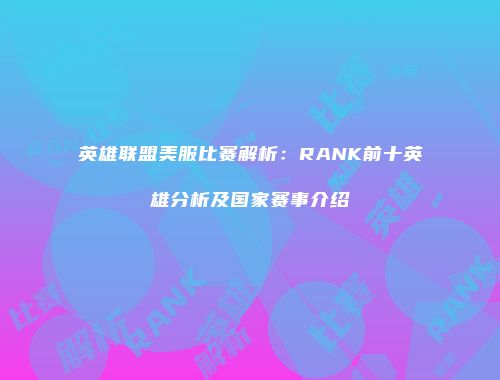 英雄联盟美服比赛解析：RANK前十英雄分析及国家赛事介绍