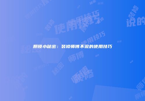 厕锁小秘密：装修师傅不说的使用技巧