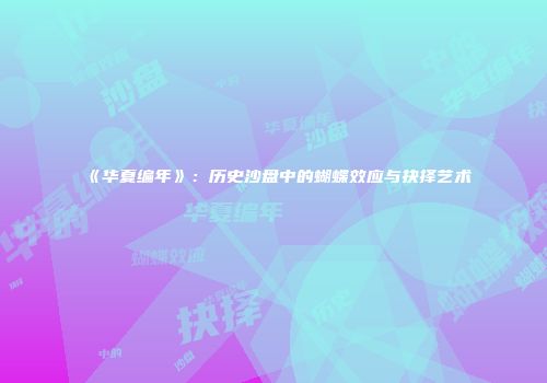 《华夏编年》：历史沙盘中的蝴蝶效应与抉择艺术