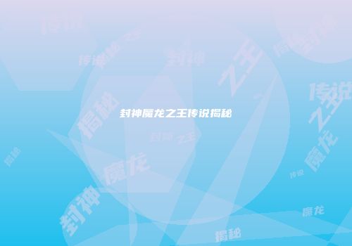 封神魔龙之王传说揭秘