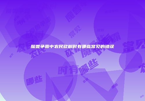 魔兽争霸中农民砍树时有哪些常见的错误