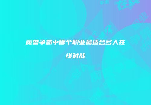 魔兽争霸中哪个职业最适合多人在线对战
