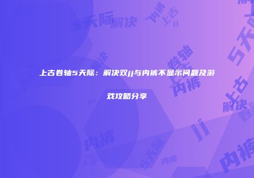 上古卷轴5天际：解决双jj与内裤不显示问题及游戏攻略分享