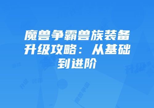 魔兽争霸兽族装备升级攻略：从基础到进阶