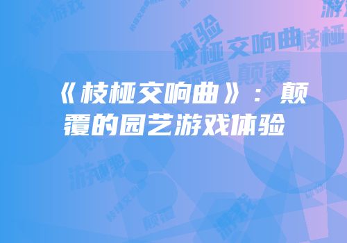 《枝桠交响曲》：颠覆的园艺游戏体验