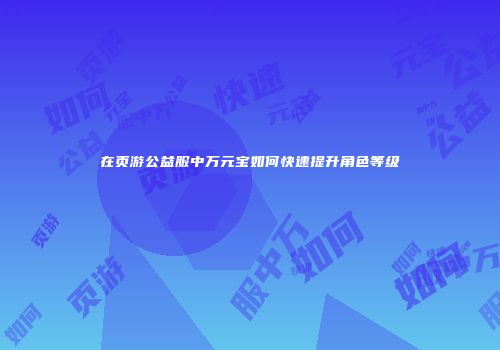 在页游公益服中万元宝如何快速提升角色等级