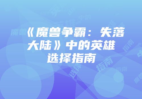 《魔兽争霸：失落大陆》中的英雄选择指南