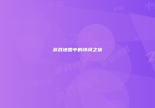 游戏地图中的诗词之旅