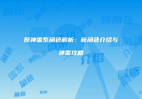 原神雷系角色解析：新角色介绍与神雷攻略