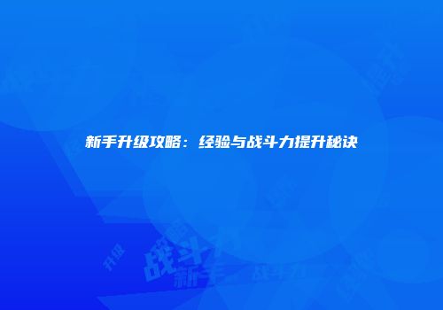 新手升级攻略：经验与战斗力提升秘诀