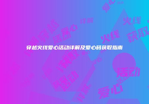 穿越火线爱心活动详解及爱心码获取指南