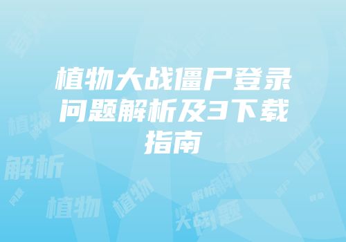植物大战僵尸登录问题解析及3下载指南