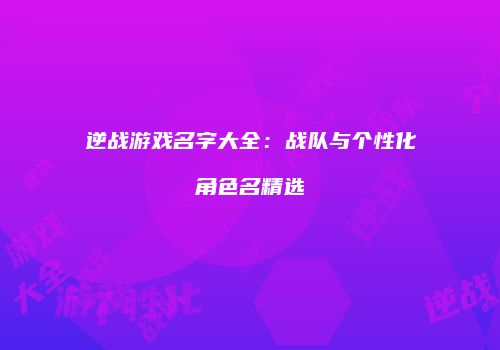 逆战游戏名字大全：战队与个性化角色名精选
