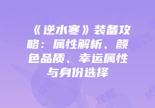 《逆水寒》装备攻略：属性解析、颜色品质、幸运属性与身份选择