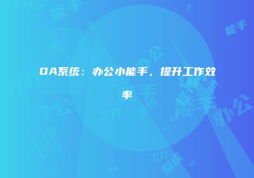 OA系统：办公小能手，提升工作效率