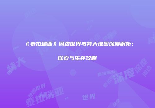 《泰拉瑞亚》周边世界与特大地图深度解析：探索与生存攻略