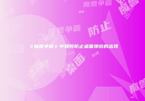 《魔兽争霸》中如何防止桌面弹窗的出现