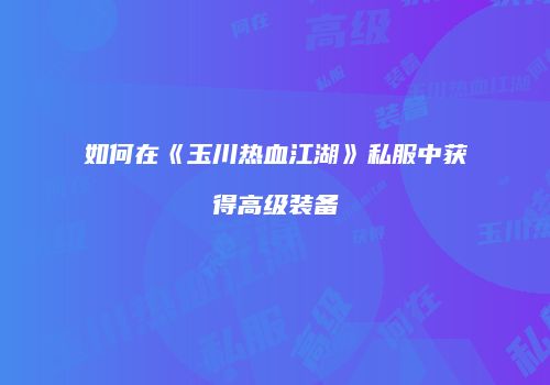 如何在《玉川热血江湖》私服中获得高级装备