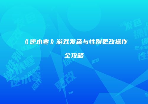 《逆水寒》游戏发色与性别更改操作全攻略
