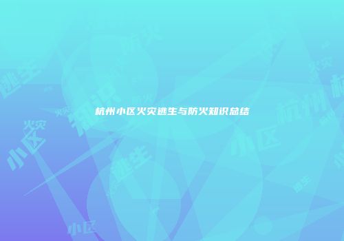 杭州小区火灾逃生与防火知识总结