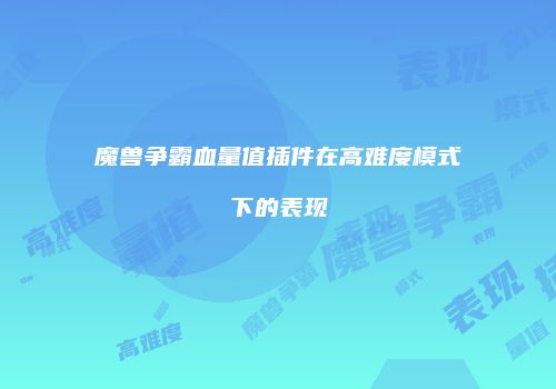 魔兽争霸血量值插件在高难度模式下的表现