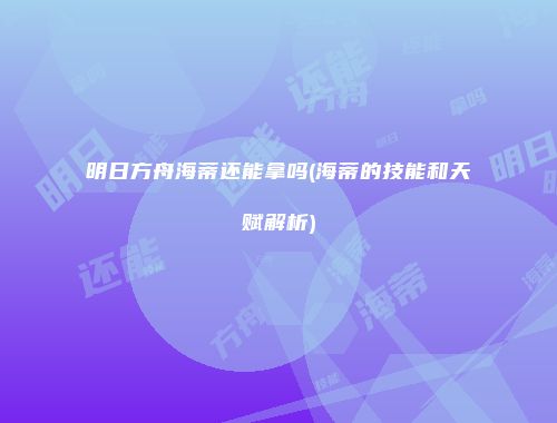 明日方舟海蒂还能拿吗(海蒂的技能和天赋解析)