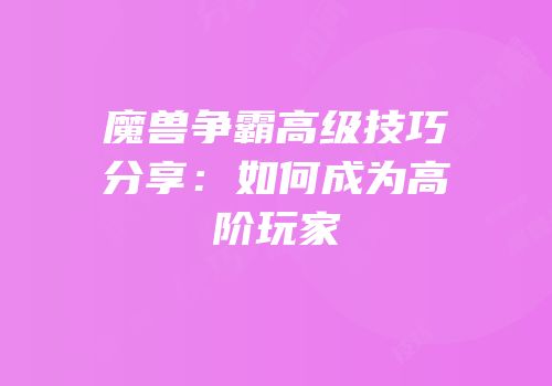魔兽争霸高级技巧分享：如何成为高阶玩家