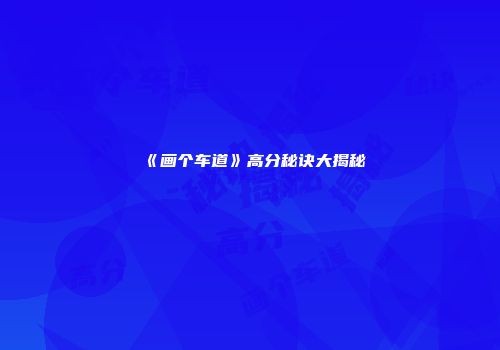 《画个车道》高分秘诀大揭秘