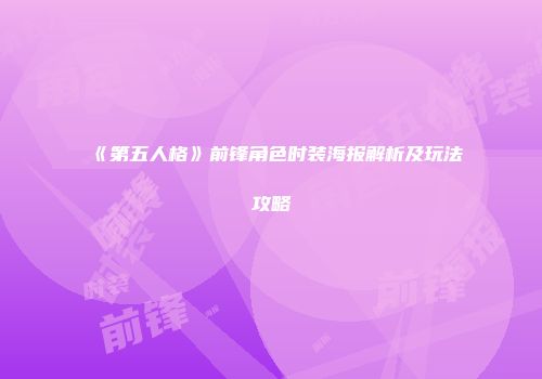 《第五人格》前锋角色时装海报解析及玩法攻略