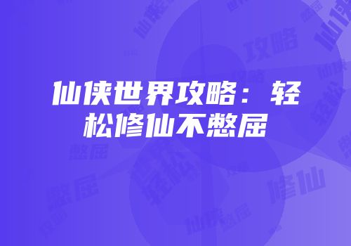 仙侠世界攻略：轻松修仙不憋屈