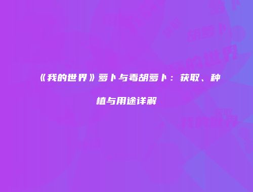 《我的世界》萝卜与毒胡萝卜：获取、种植与用途详解