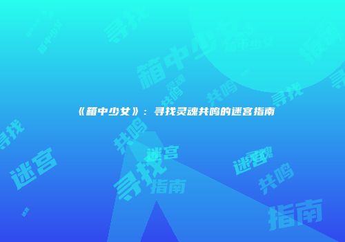 《箱中少女》：寻找灵魂共鸣的迷宫指南