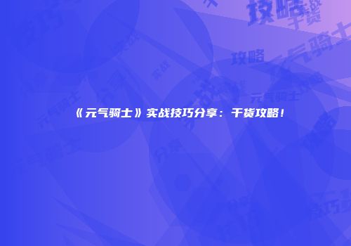 《元气骑士》实战技巧分享：干货攻略！