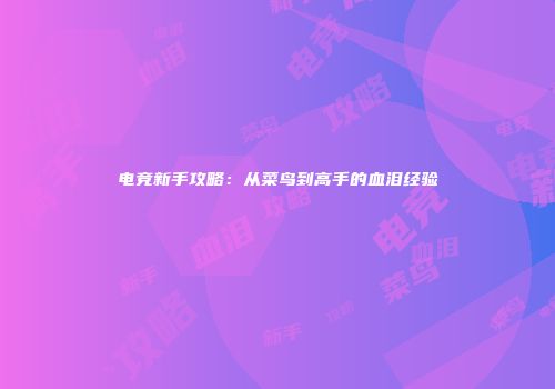 电竞新手攻略：从菜鸟到高手的血泪经验