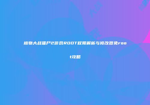 植物大战僵尸2游戏ROOT权限解析与修改器免root攻略