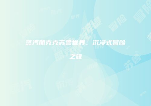蒸汽朋克克苏鲁世界：沉浸式冒险之旅