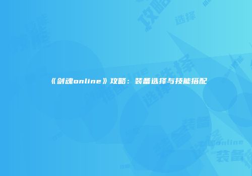《剑魂online》攻略：装备选择与技能搭配