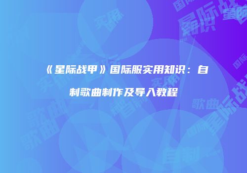 《星际战甲》国际服实用知识：自制歌曲制作及导入教程