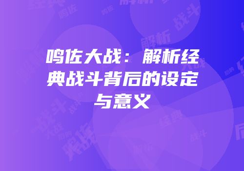 鸣佐大战：解析经典战斗背后的设定与意义