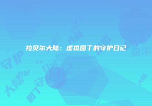 拉贝尔大陆：虚拟园丁的守护日记